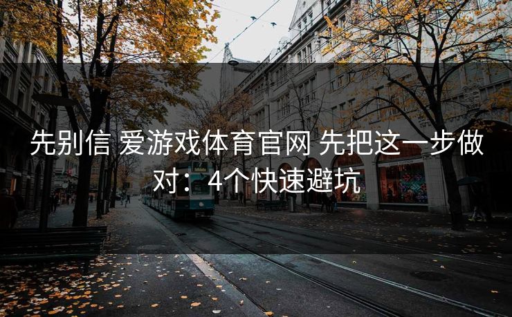 先别信 爱游戏体育官网 先把这一步做对:4个快速避坑 先别信 爱游戏体育官网 先把这一步做对:4个快速避坑