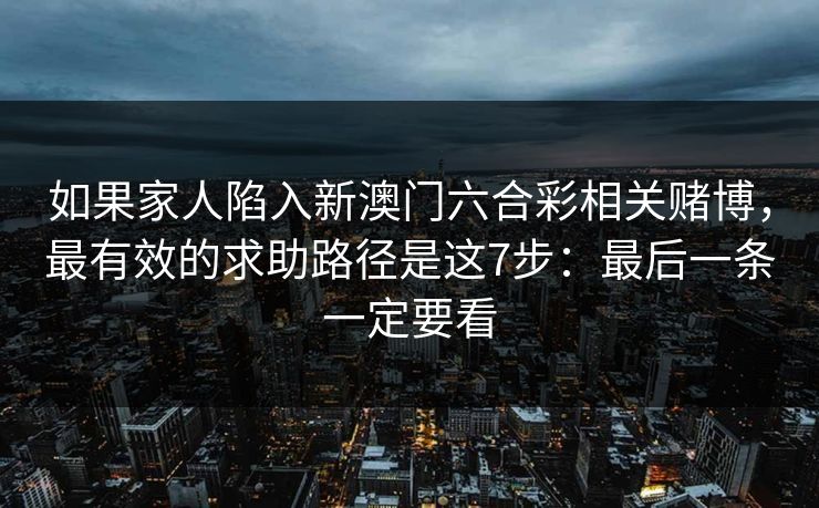 如果家人陷入新澳门六合彩相关赌博,最有效的求助路径是这7步:最后一条一定要看 如果家人陷入新澳门六合彩相关赌博,最有效的求助路径是这7步:最后一条一定要看