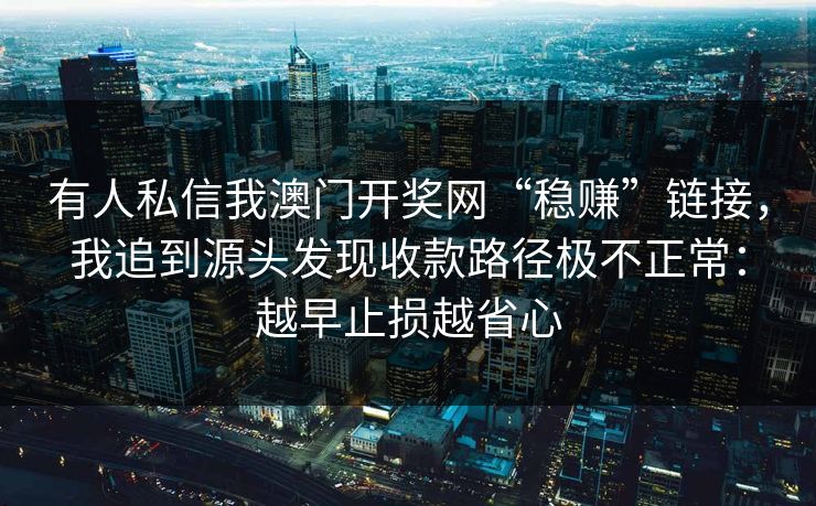 有人私信我澳门开奖网“稳赚”链接，我追到源头发现收款路径极不正常：越早止损越省心