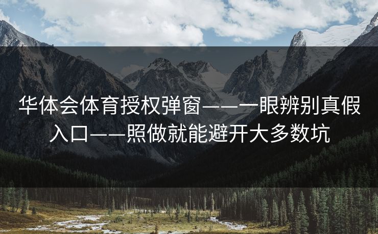 华体会体育授权弹窗——一眼辨别真假入口——照做就能避开大多数坑