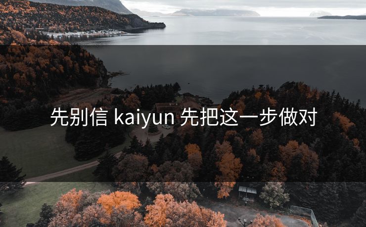 先别信 kaiyun 先把这一步做对