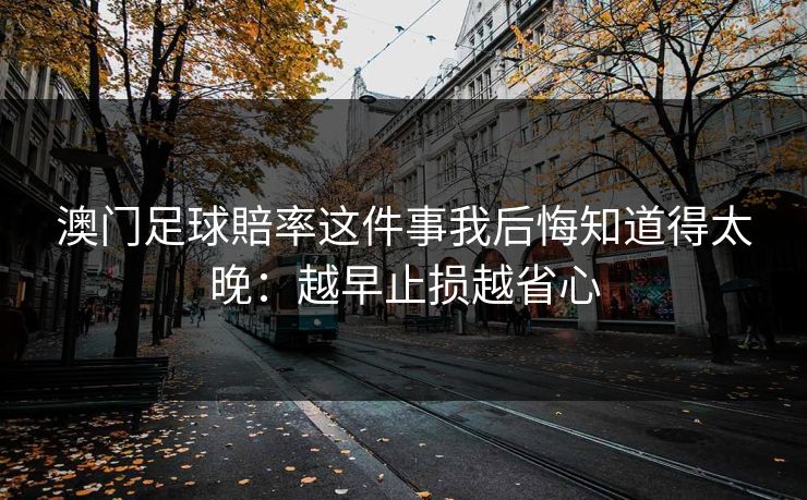 澳门足球賠率这件事我后悔知道得太晚：越早止损越省心