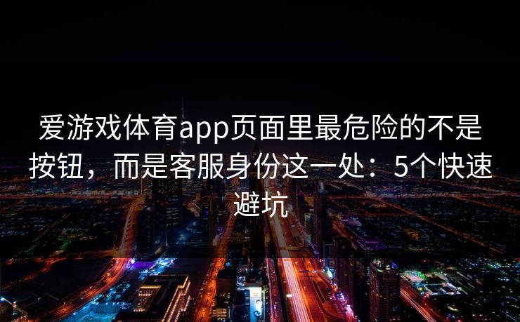 爱游戏体育app页面里最危险的不是按钮，而是客服身份这一处：5个快速避坑