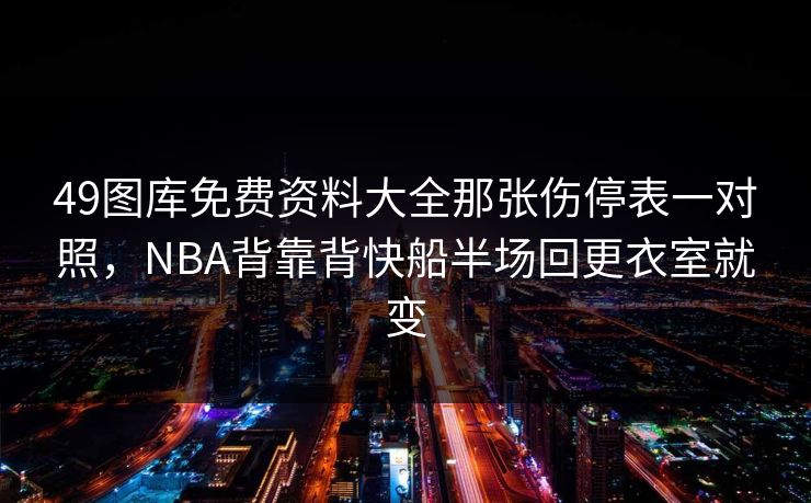 49图库免费资料大全那张伤停表一对照，NBA背靠背快船半场回更衣室就变