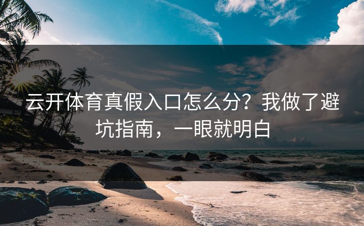云开体育真假入口怎么分？我做了避坑指南，一眼就明白