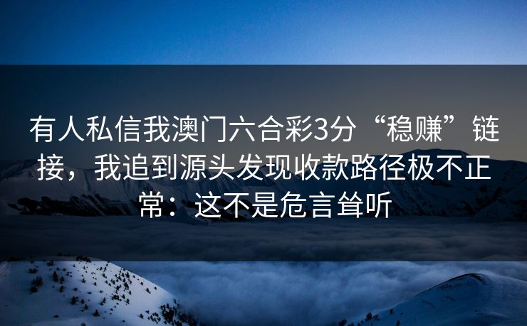 有人私信我澳门六合彩3分“稳赚”链接，我追到源头发现收款路径极不正常：这不是危言耸听