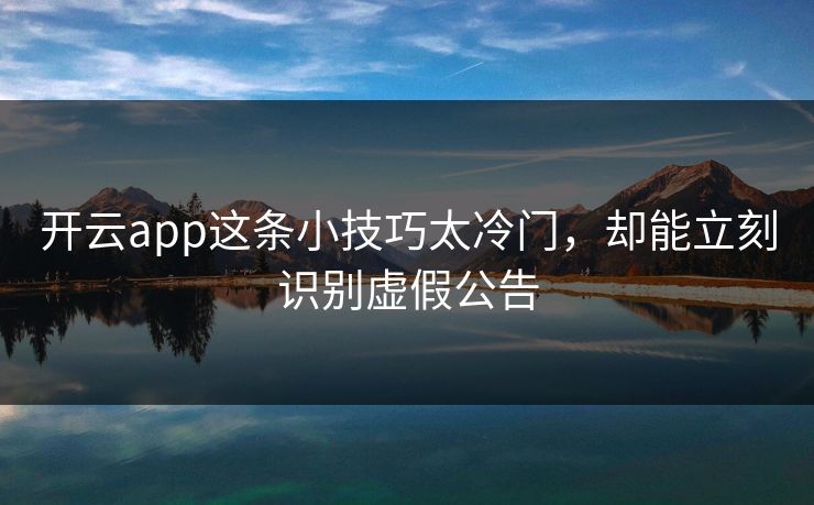 开云app这条小技巧太冷门，却能立刻识别虚假公告
