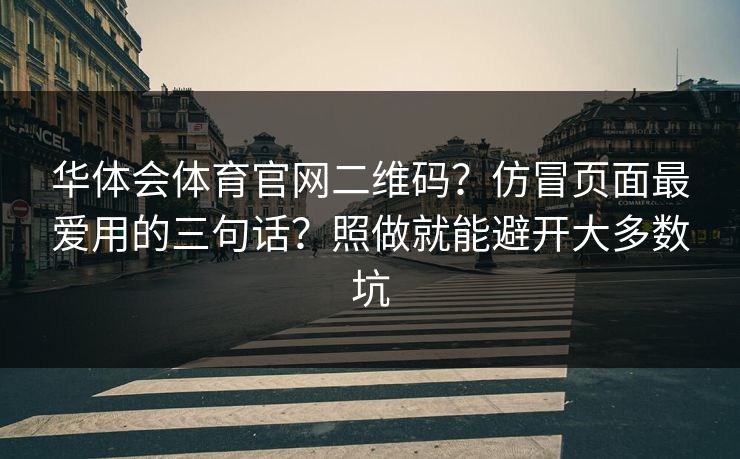 华体会体育官网二维码?仿冒页面最爱用的三句话?照做就能避开大多数坑 华体会体育官网二维码?仿冒页面最爱用的三句话?照做就能避开大多数坑